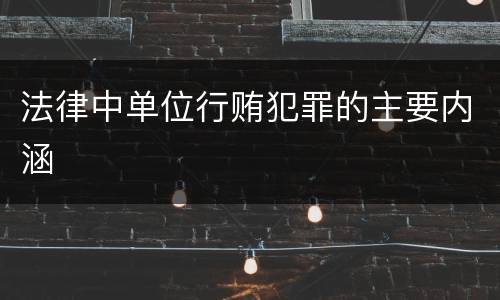 法律中单位行贿犯罪的主要内涵