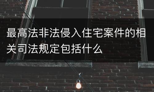 最高法非法侵入住宅案件的相关司法规定包括什么
