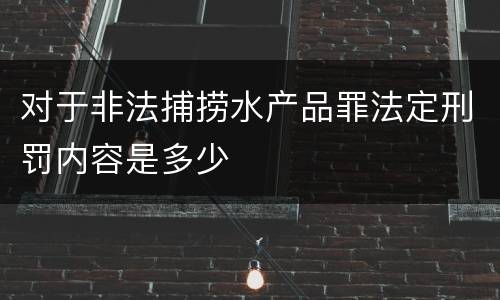 对于非法捕捞水产品罪法定刑罚内容是多少