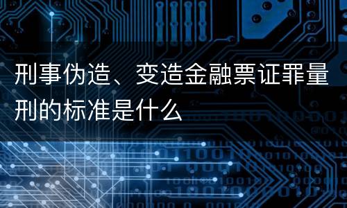 刑事伪造、变造金融票证罪量刑的标准是什么