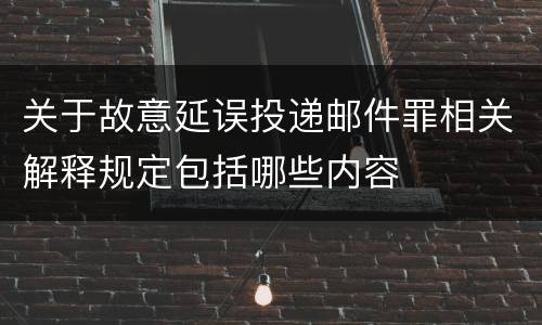 关于故意延误投递邮件罪相关解释规定包括哪些内容