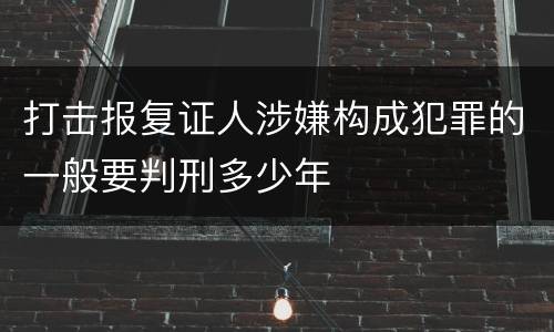 打击报复证人涉嫌构成犯罪的一般要判刑多少年