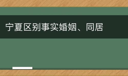 宁夏区别事实婚姻、同居