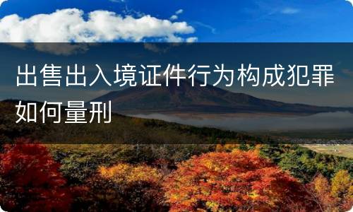 出售出入境证件行为构成犯罪如何量刑