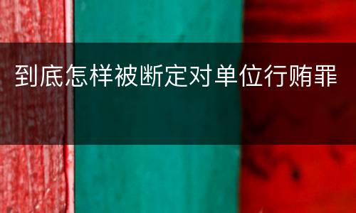 到底怎样被断定对单位行贿罪