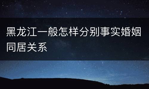 黑龙江一般怎样分别事实婚姻同居关系