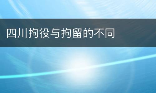 四川拘役与拘留的不同