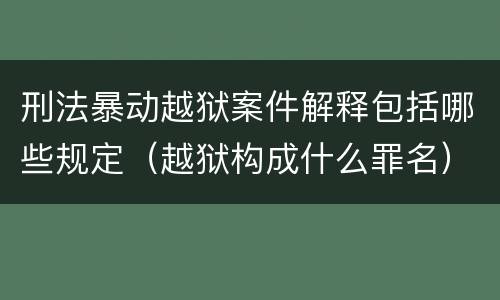 刑法暴动越狱案件解释包括哪些规定（越狱构成什么罪名）
