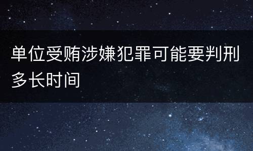 单位受贿涉嫌犯罪可能要判刑多长时间