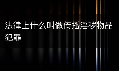 法律上什么叫做传播淫秽物品犯罪