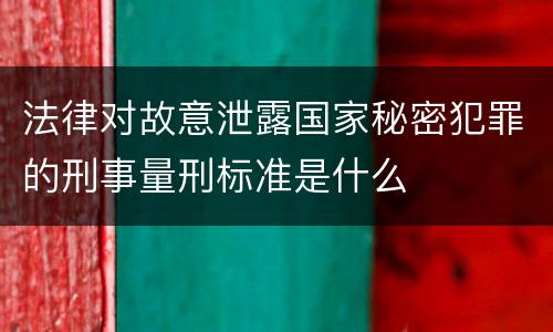 法律对故意泄露国家秘密犯罪的刑事量刑标准是什么