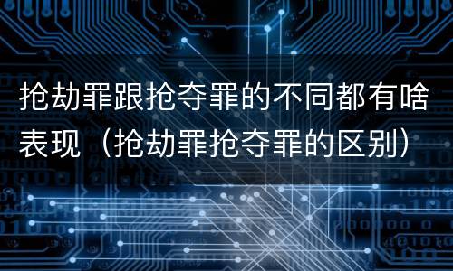抢劫罪跟抢夺罪的不同都有啥表现（抢劫罪抢夺罪的区别）