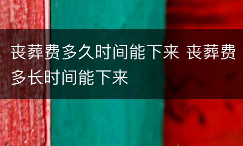 丧葬费多久时间能下来 丧葬费多长时间能下来