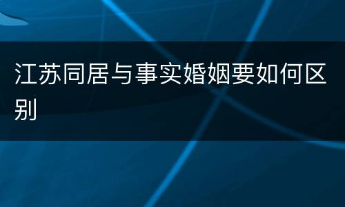 江苏同居与事实婚姻要如何区别