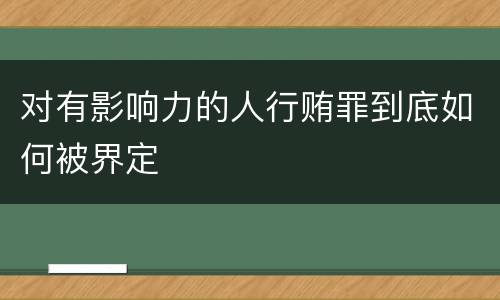 对有影响力的人行贿罪到底如何被界定