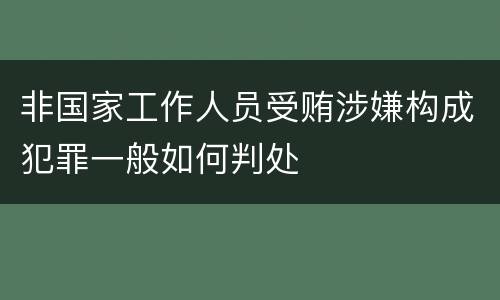 非国家工作人员受贿涉嫌构成犯罪一般如何判处