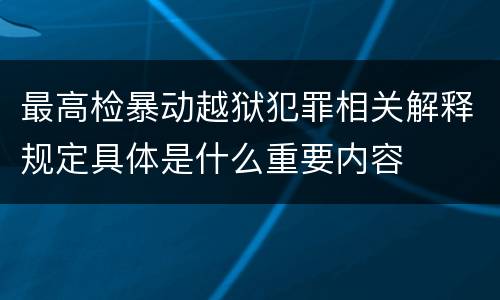 最高检暴动越狱犯罪相关解释规定具体是什么重要内容