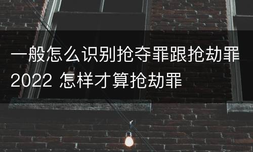 一般怎么识别抢夺罪跟抢劫罪2022 怎样才算抢劫罪