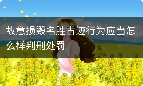 故意损毁名胜古迹行为应当怎么样判刑处罚