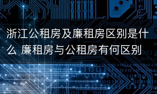 浙江公租房及廉租房区别是什么 廉租房与公租房有何区别