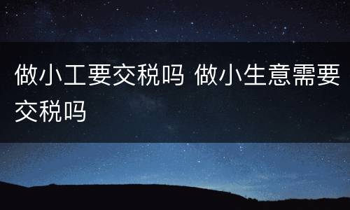 做小工要交税吗 做小生意需要交税吗