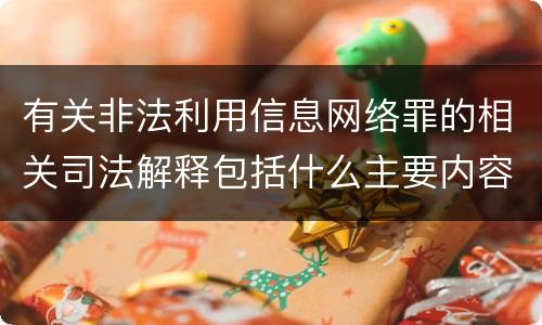 有关非法利用信息网络罪的相关司法解释包括什么主要内容