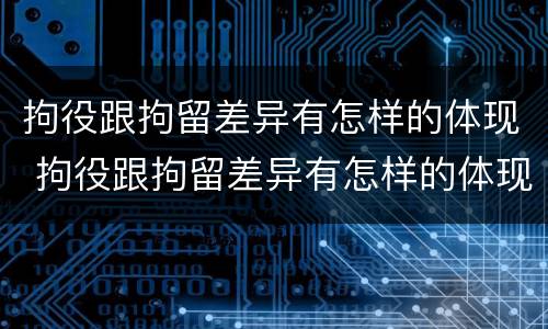 拘役跟拘留差异有怎样的体现 拘役跟拘留差异有怎样的体现呢