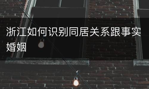 浙江如何识别同居关系跟事实婚姻