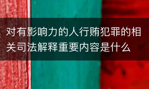 对有影响力的人行贿犯罪的相关司法解释重要内容是什么