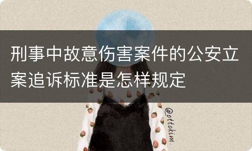刑事中故意伤害案件的公安立案追诉标准是怎样规定