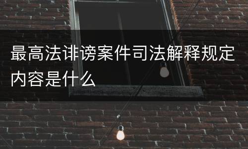 最高法诽谤案件司法解释规定内容是什么