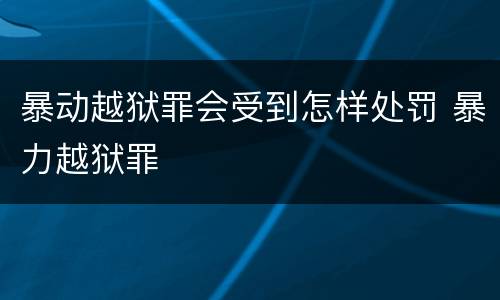 暴动越狱罪会受到怎样处罚 暴力越狱罪