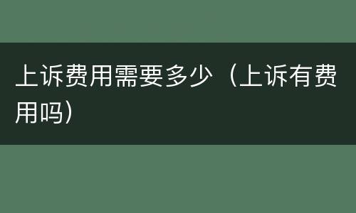 上诉费用需要多少（上诉有费用吗）