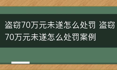 盗窃70万元未遂怎么处罚 盗窃70万元未遂怎么处罚案例