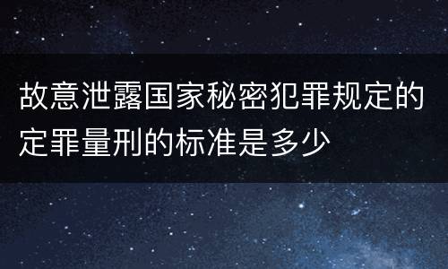 故意泄露国家秘密犯罪规定的定罪量刑的标准是多少