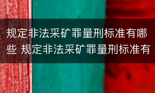 规定非法采矿罪量刑标准有哪些 规定非法采矿罪量刑标准有哪些内容
