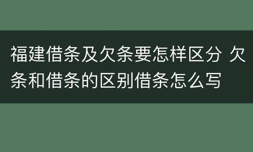 福建借条及欠条要怎样区分 欠条和借条的区别借条怎么写
