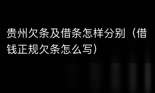 贵州欠条及借条怎样分别（借钱正规欠条怎么写）