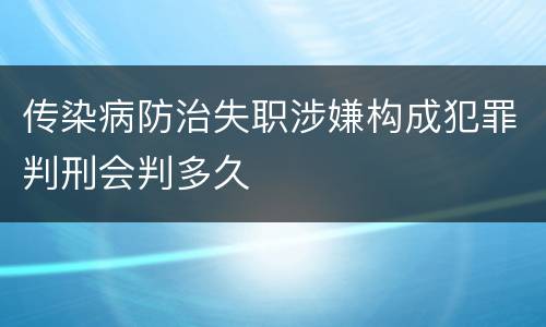 传染病防治失职涉嫌构成犯罪判刑会判多久