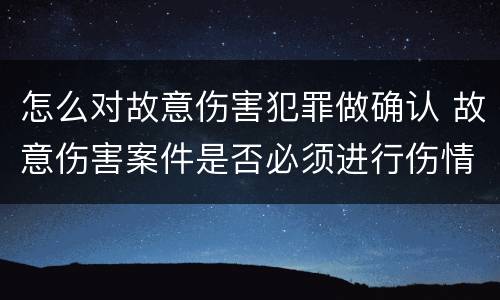 怎么对故意伤害犯罪做确认 故意伤害案件是否必须进行伤情鉴定