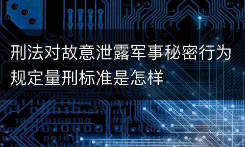 刑法对故意泄露军事秘密行为规定量刑标准是怎样