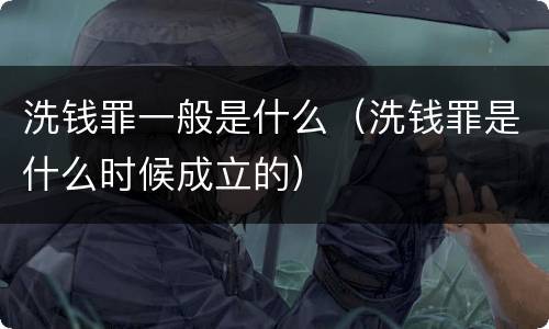 洗钱罪一般是什么（洗钱罪是什么时候成立的）