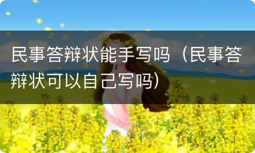 民事答辩状能手写吗（民事答辩状可以自己写吗）