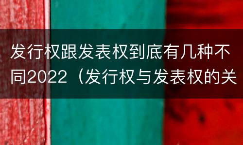 发行权跟发表权到底有几种不同2022（发行权与发表权的关系）