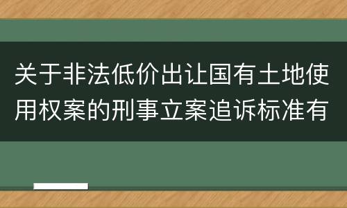 关于非法低价出让国有土地使用权案的刑事立案追诉标准有什么规定