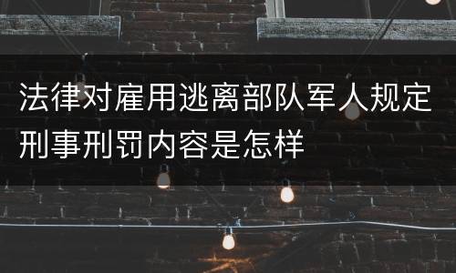 法律对雇用逃离部队军人规定刑事刑罚内容是怎样