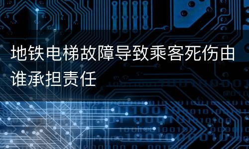 地铁电梯故障导致乘客死伤由谁承担责任