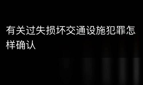 有关过失损坏交通设施犯罪怎样确认