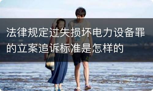 法律规定过失损坏电力设备罪的立案追诉标准是怎样的