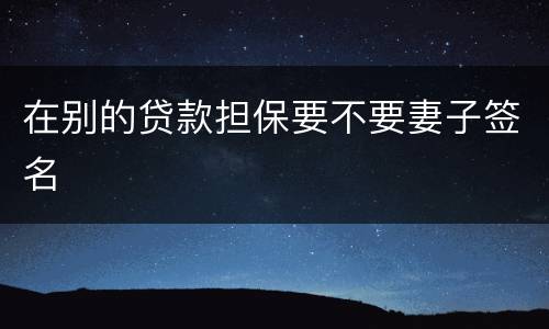 在别的贷款担保要不要妻子签名